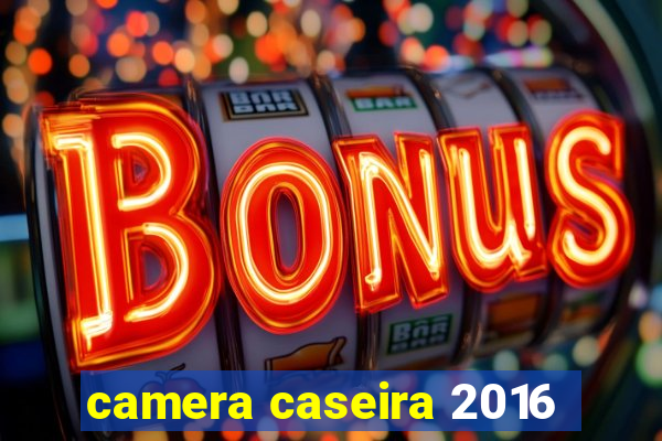 camera caseira 2016