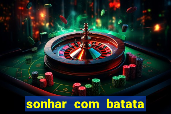 sonhar com batata jogo do bicho