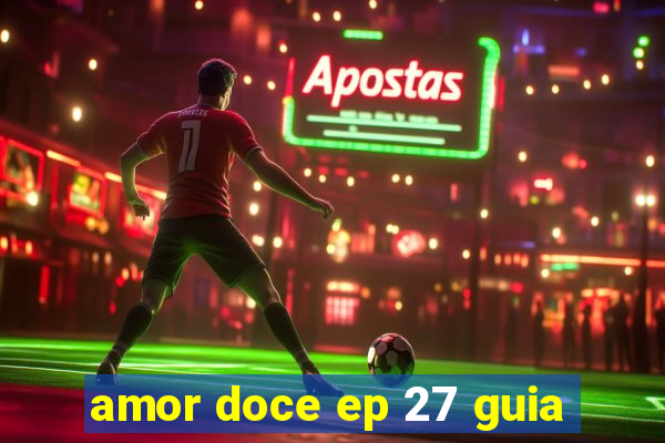 amor doce ep 27 guia