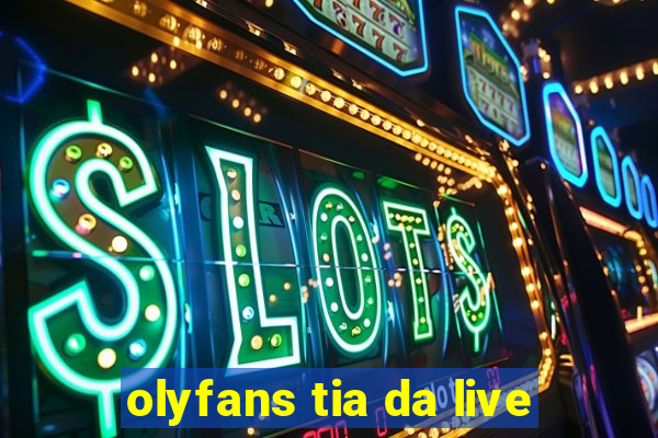 olyfans tia da live