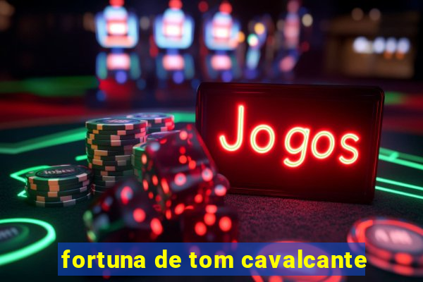 fortuna de tom cavalcante