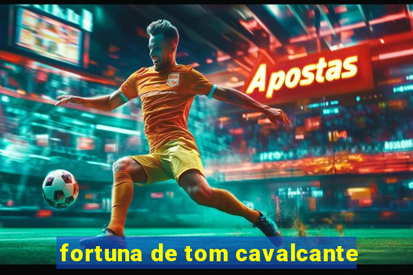 fortuna de tom cavalcante