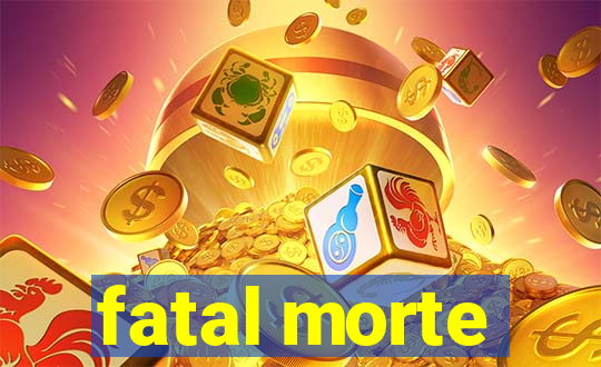 fatal morte