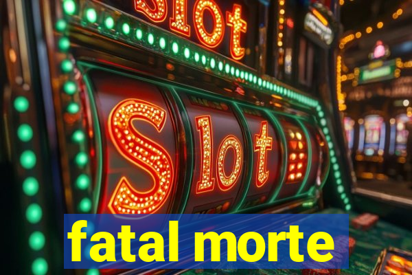 fatal morte