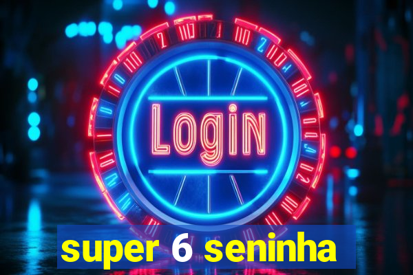 super 6 seninha