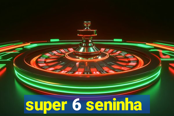 super 6 seninha