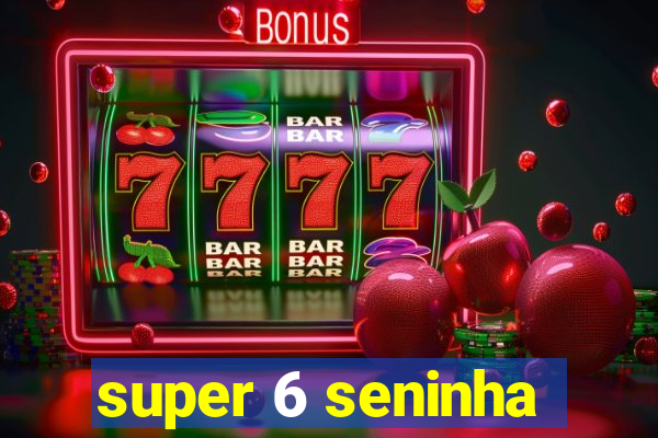 super 6 seninha