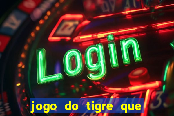 jogo do tigre que ganha dinheiro sem deposito