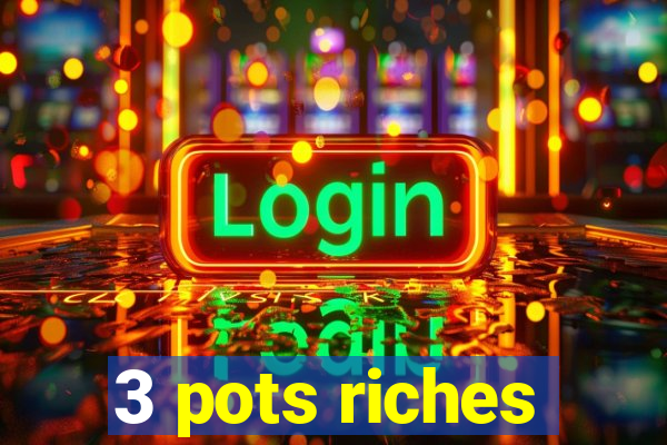 3 pots riches