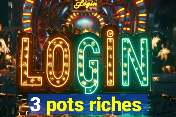 3 pots riches