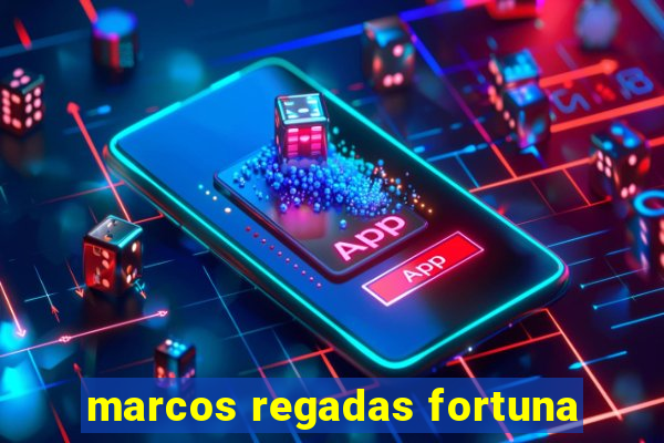 marcos regadas fortuna