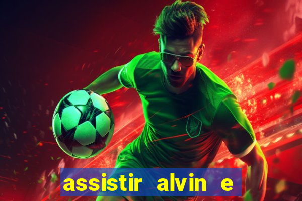 assistir alvin e os esquilos