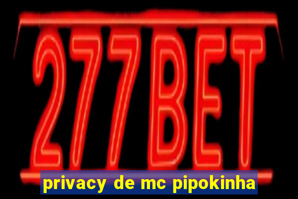 privacy de mc pipokinha