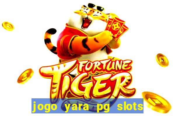 jogo yara pg slots paga mesmo