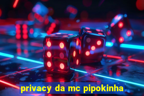 privacy da mc pipokinha