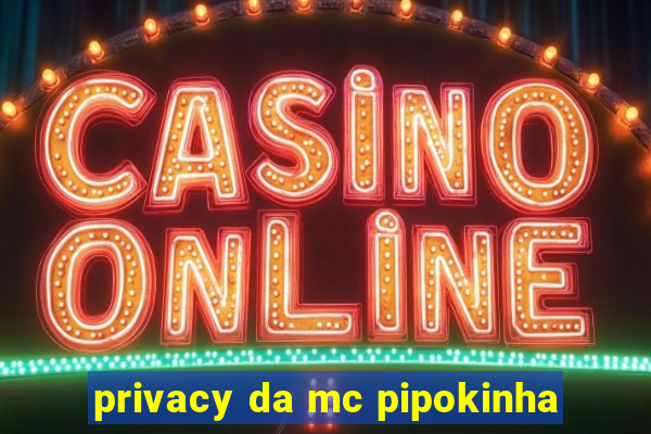 privacy da mc pipokinha