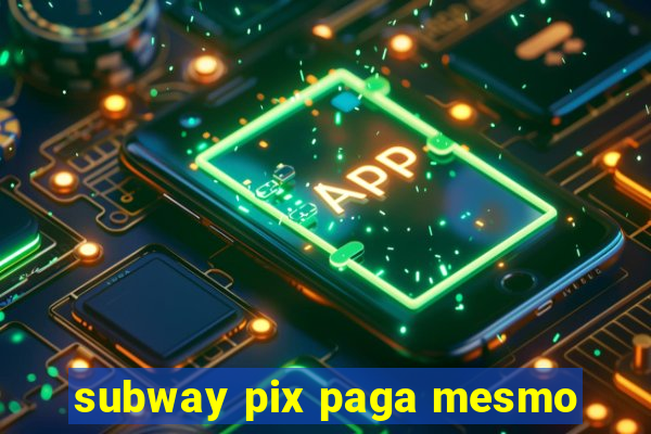 subway pix paga mesmo