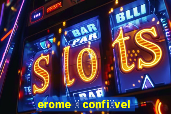 erome 茅 confi谩vel