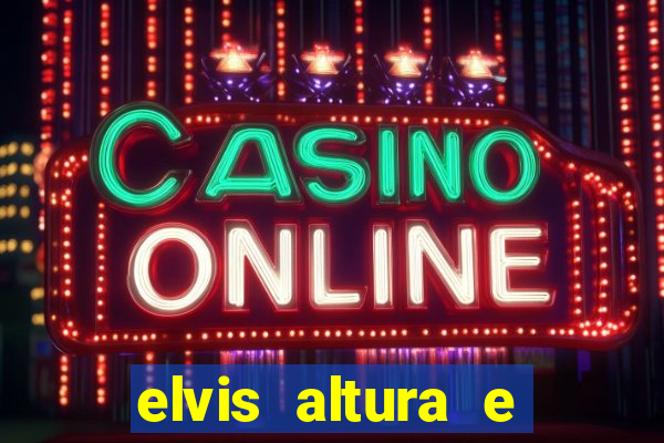 elvis altura e peso elvis bugalu altura e