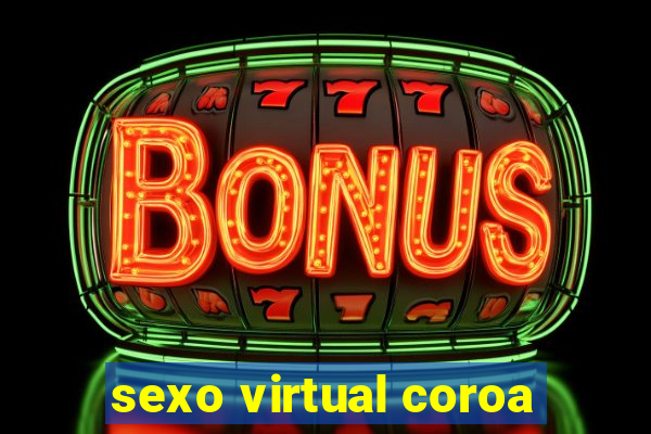 sexo virtual coroa