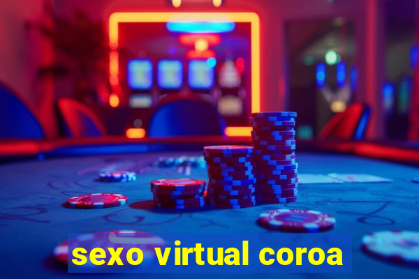 sexo virtual coroa