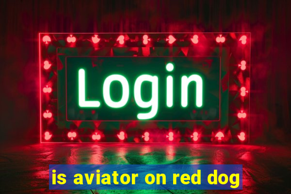 is aviator on red dog