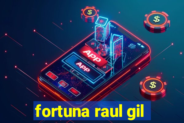 fortuna raul gil