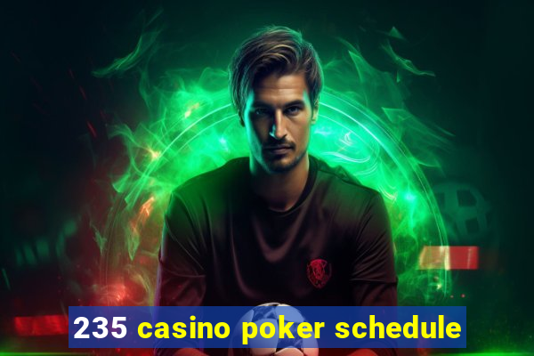 235 casino poker schedule