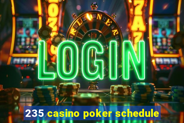 235 casino poker schedule