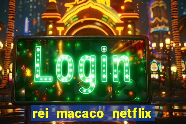 rei macaco netflix 3 temporada