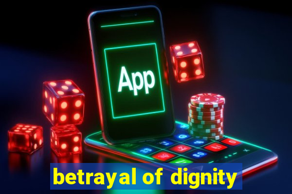 betrayal of dignity