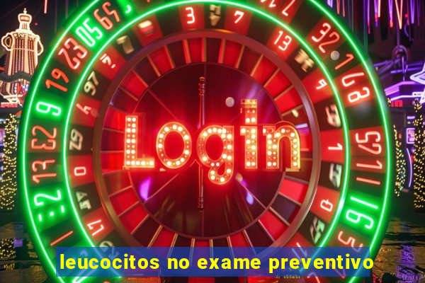 leucocitos no exame preventivo