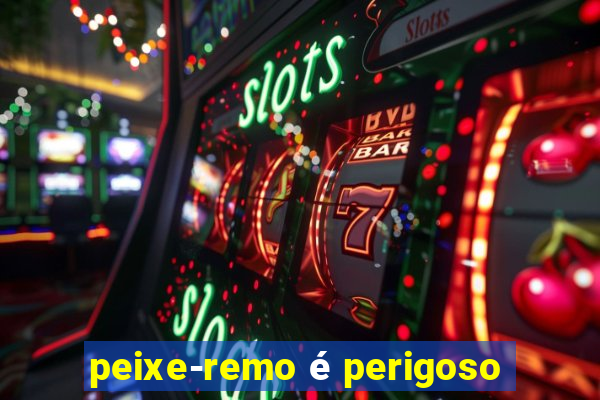 peixe-remo é perigoso