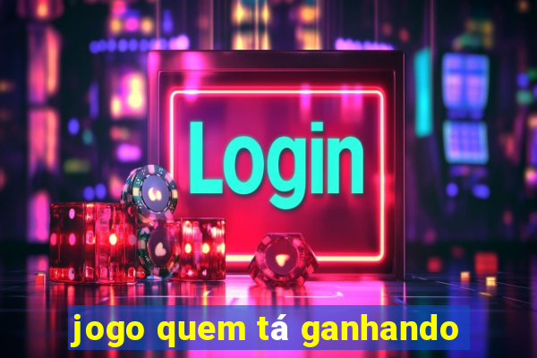 jogo quem tá ganhando