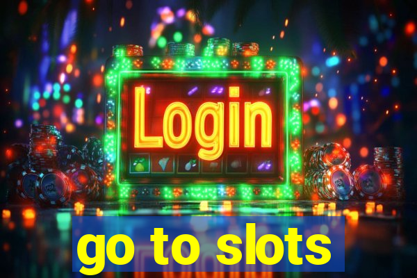 go to slots