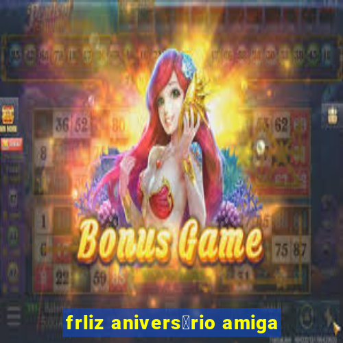 frliz anivers谩rio amiga