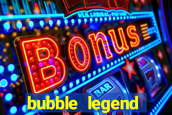 bubble legend ganhar dinheiro