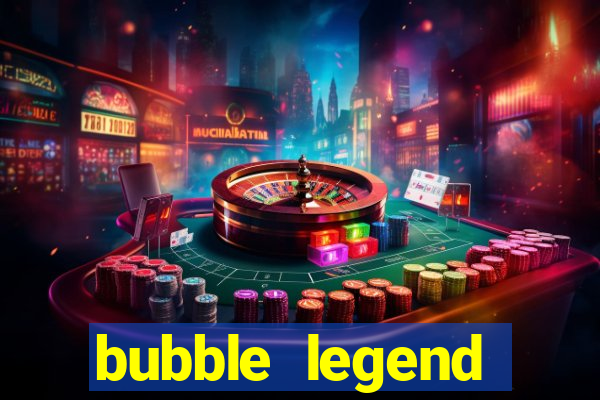 bubble legend ganhar dinheiro