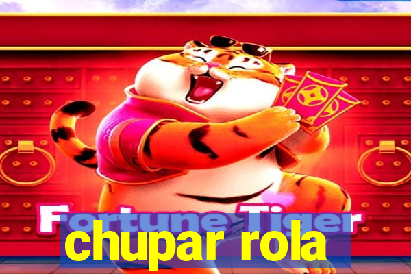 chupar rola