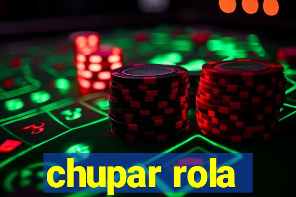 chupar rola