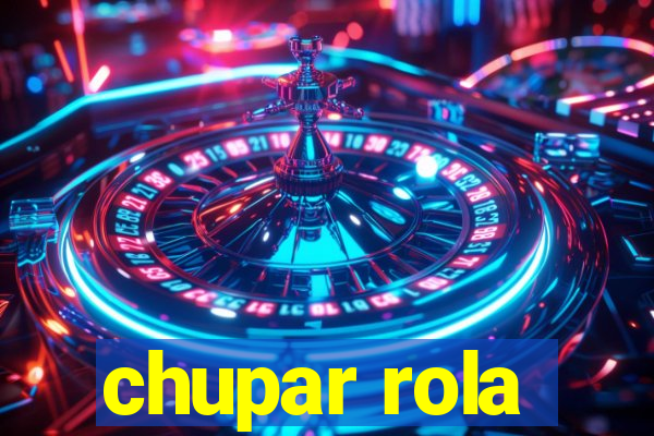 chupar rola