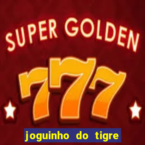 joguinho do tigre para ganhar dinheiro