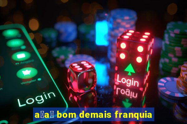 a莽a铆 bom demais franquia