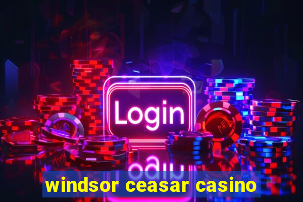 windsor ceasar casino