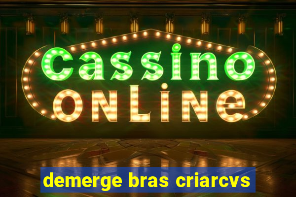 demerge bras criarcvs