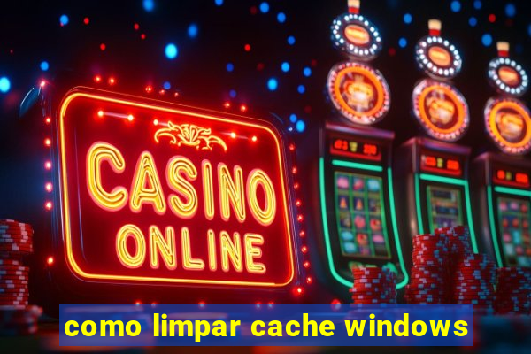 como limpar cache windows