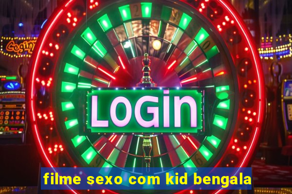 filme sexo com kid bengala