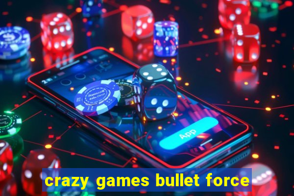 crazy games bullet force