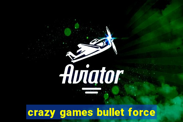 crazy games bullet force