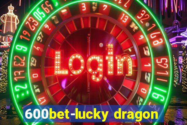 600bet-lucky dragon